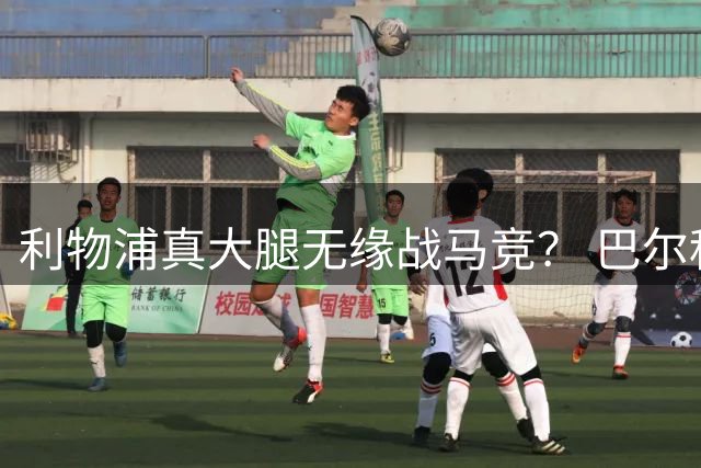 利物浦真大腿无缘战马竞？ 巴尔科拉首发+维尔茨出气