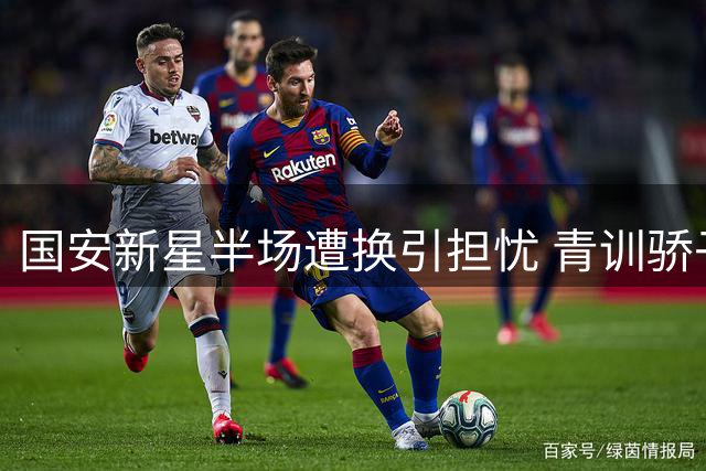 国安新星半场遭换引担忧 青训骄子需突破成长瓶颈