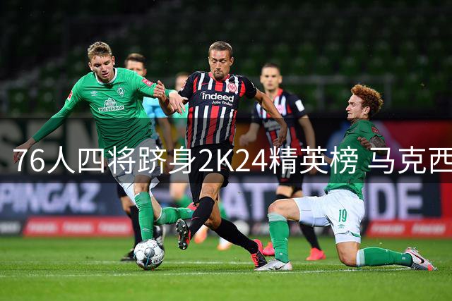 76人四将跻身2K24精英榜 马克西92分傲视群雄